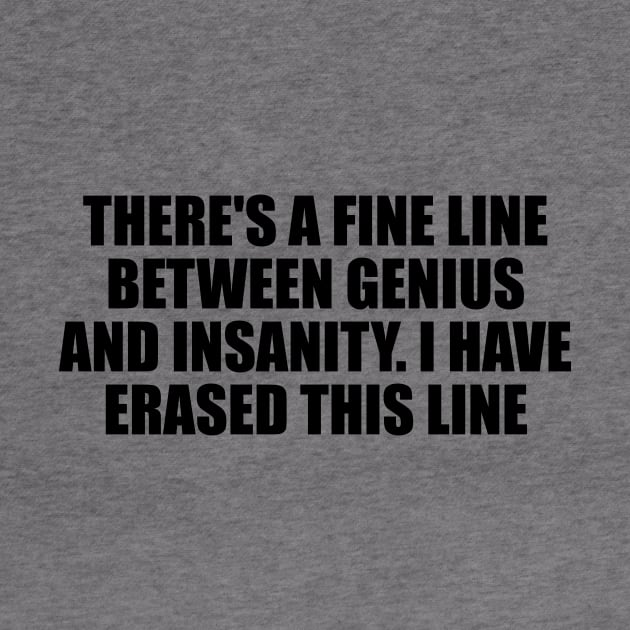 There's a fine line between genius and insanity. I have erased this line by D1FF3R3NT